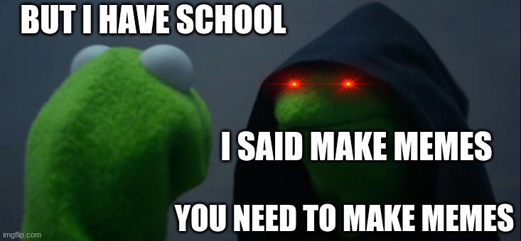Evil Kermit Meme | BUT I HAVE SCHOOL; I SAID MAKE MEMES; YOU NEED TO MAKE MEMES | image tagged in memes,evil kermit | made w/ Imgflip meme maker
