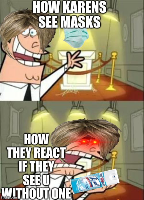 This Is Where I'd Put My Trophy If I Had One Meme | HOW KARENS SEE MASKS; HOW THEY REACT IF THEY SEE U WITHOUT ONE | image tagged in memes,this is where i'd put my trophy if i had one | made w/ Imgflip meme maker