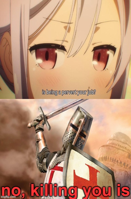 kill you is...AND I LOVE MY JOB | no, killing you is | image tagged in crusader,heresy,job,anime | made w/ Imgflip meme maker