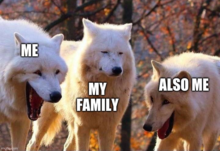 Laughing wolf | ME MY FAMILY ALSO ME | image tagged in laughing wolf | made w/ Imgflip meme maker