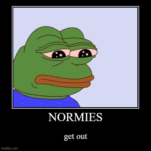 NORMIES GET OUT | image tagged in funny,demotivationals | made w/ Imgflip demotivational maker