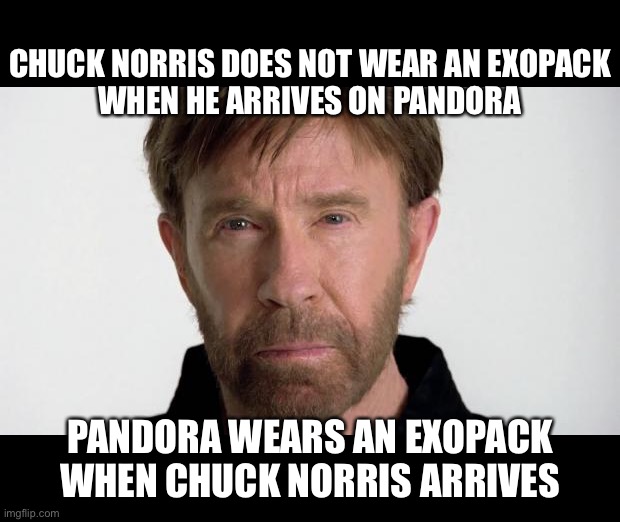 Chuck Norris | CHUCK NORRIS DOES NOT WEAR AN EXOPACK
WHEN HE ARRIVES ON PANDORA; PANDORA WEARS AN EXOPACK
WHEN CHUCK NORRIS ARRIVES | image tagged in chuck norris,pandora,avatar,science fiction | made w/ Imgflip meme maker