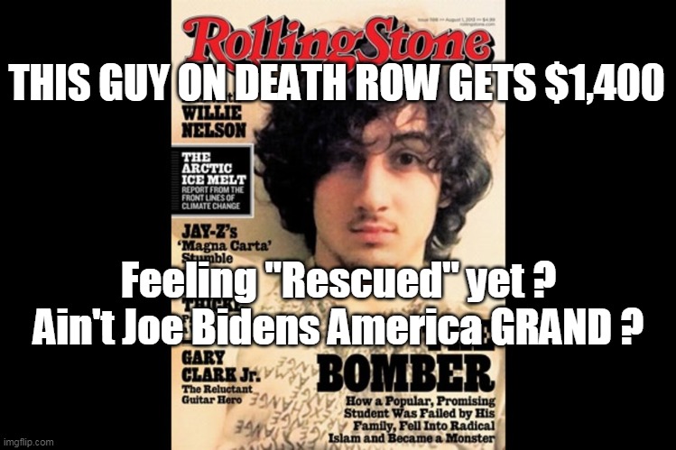 Boston Marathon Bomber "Rescue Package" | THIS GUY ON DEATH ROW GETS $1,400; Feeling "Rescued" yet ?
Ain't Joe Bidens America GRAND ? | image tagged in memes | made w/ Imgflip meme maker