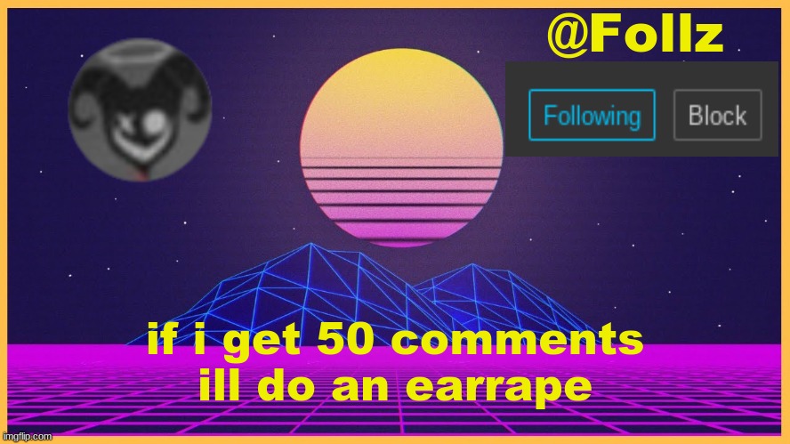 Follz Announcement #3 | if i get 50 comments
ill do an earrape | image tagged in follz announcement 3 | made w/ Imgflip meme maker