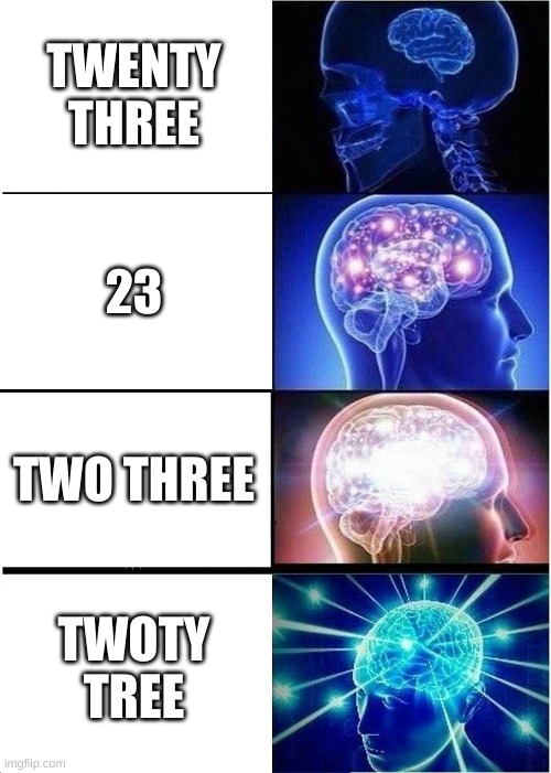 Expanding Brain | TWENTY
THREE; 23; TWO THREE; TWOTY TREE | image tagged in memes,expanding brain | made w/ Imgflip meme maker