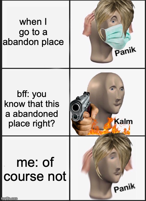 y | when I go to a abandon place; bff: you know that this a abandoned place right? me: of course not | image tagged in memes,panik kalm panik | made w/ Imgflip meme maker