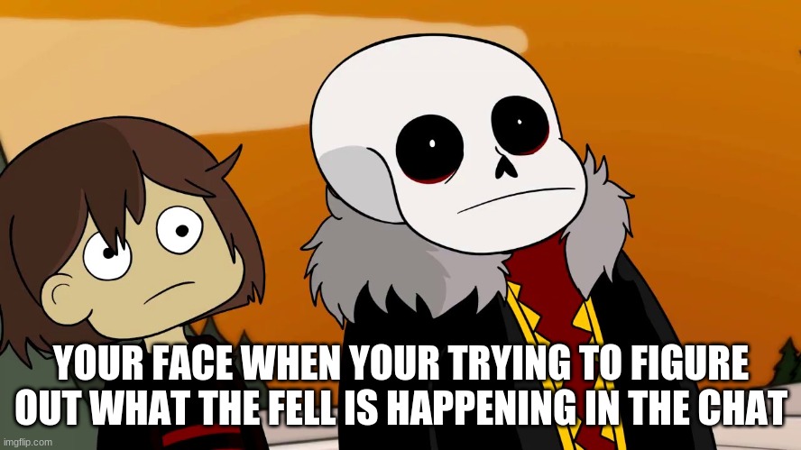 Underfell meme | YOUR FACE WHEN YOUR TRYING TO FIGURE OUT WHAT THE FELL IS HAPPENING IN THE CHAT | image tagged in sans | made w/ Imgflip meme maker