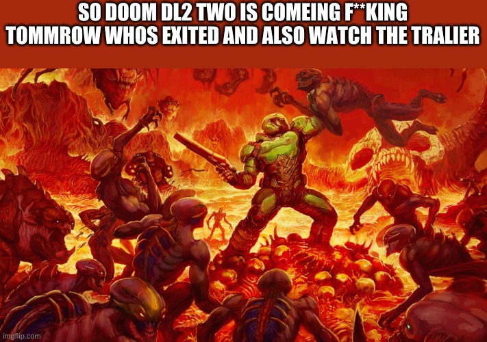 Doomguy | SO DOOM DL2 TWO IS COMEING F**KING TOMMROW WHOS EXITED AND ALSO WATCH THE TRALIER | image tagged in doomguy | made w/ Imgflip meme maker