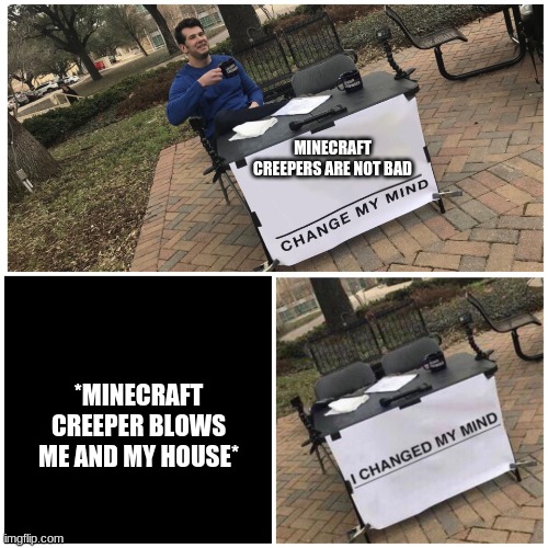 Creeper aww man | MINECRAFT CREEPERS ARE NOT BAD; *MINECRAFT CREEPER BLOWS ME AND MY HOUSE* | image tagged in i changed my mind | made w/ Imgflip meme maker