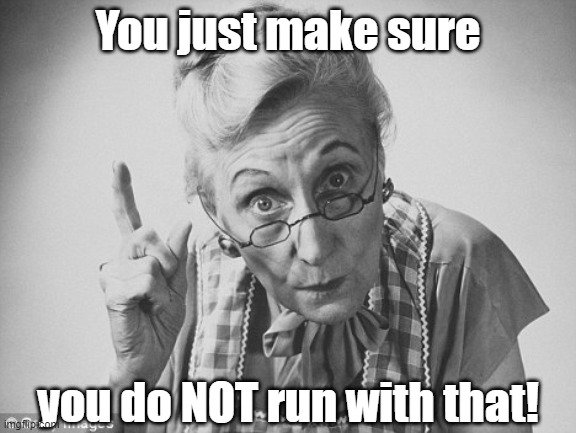 scolding | You just make sure you do NOT run with that! | image tagged in scolding | made w/ Imgflip meme maker