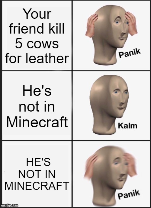 Panik Kalm Panik | Your friend kill 5 cows for leather; He's not in Minecraft; HE'S NOT IN MINECRAFT | image tagged in memes,panik kalm panik | made w/ Imgflip meme maker
