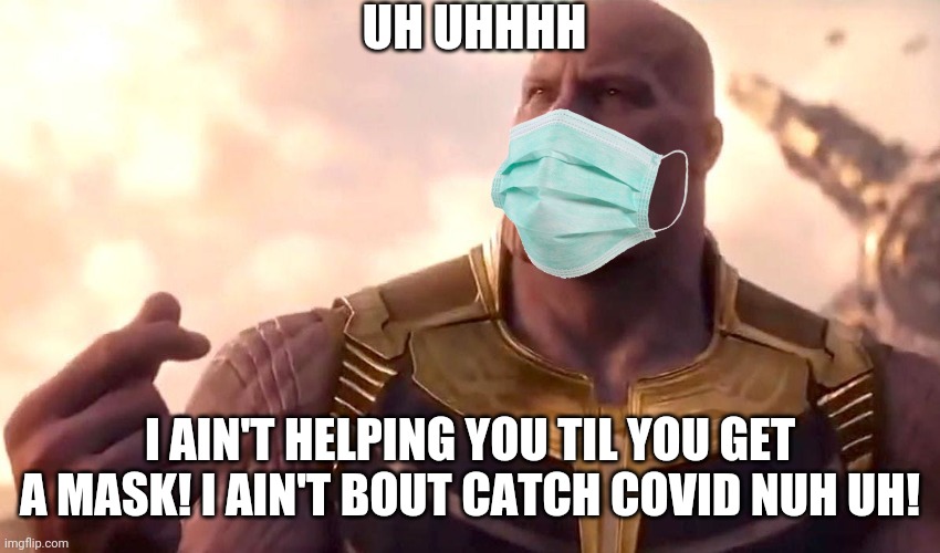 thanos snap | UH UHHHH I AIN'T HELPING YOU TIL YOU GET A MASK! I AIN'T BOUT CATCH COVID NUH UH! | image tagged in thanos snap | made w/ Imgflip meme maker