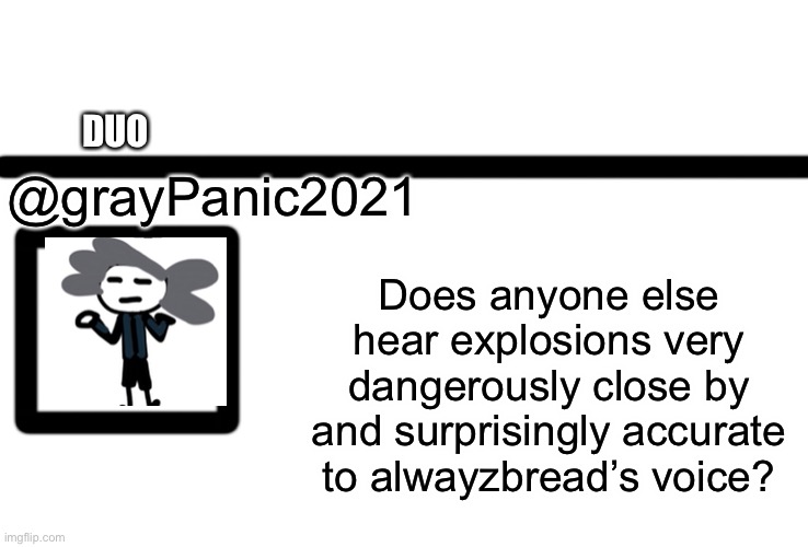 Is it just him? | DUO; @grayPanic2021; Does anyone else hear explosions very dangerously close by and surprisingly accurate to alwayzbread’s voice? | image tagged in oc twitter | made w/ Imgflip meme maker