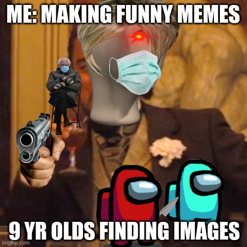 Laughing Leo Meme | ME: MAKING FUNNY MEMES 9 YR OLDS FINDING IMAGES | image tagged in memes,laughing leo | made w/ Imgflip meme maker