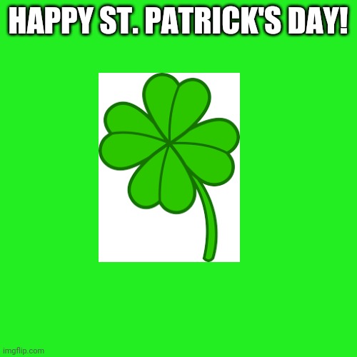 Happy St Patrick's Day! | HAPPY ST. PATRICK'S DAY! | image tagged in memes,blank transparent square,st patrick's day | made w/ Imgflip meme maker