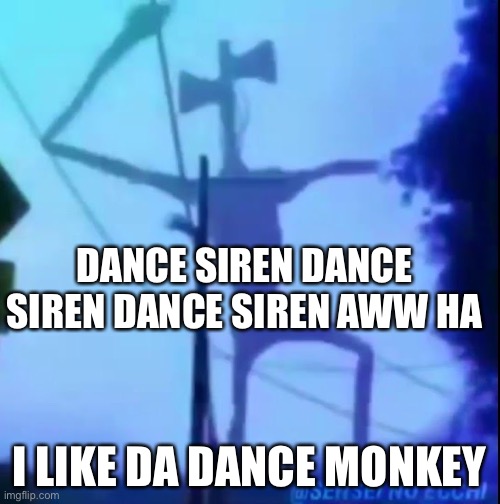 DANCE FOR ME SIREN HEAD | DANCE SIREN DANCE SIREN DANCE SIREN AWW HA; I LIKE DA DANCE MONKEY | image tagged in dancing siren head | made w/ Imgflip meme maker