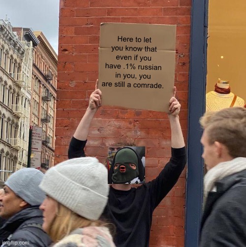 Yep. | Here to let you know that even if you have .1% russian in you, you are still a comrade. | image tagged in memes,guy holding cardboard sign | made w/ Imgflip meme maker