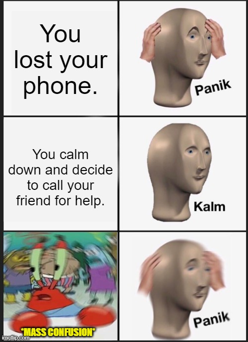 Who ever thought of doing this? | You lost your phone. You calm down and decide to call your friend for help. *MASS CONFUSION* | image tagged in memes,panik kalm panik | made w/ Imgflip meme maker