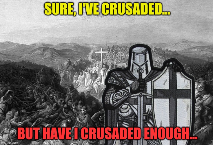 So many trolls... so little time | SURE, I'VE CRUSADED... BUT HAVE I CRUSADED ENOUGH... | image tagged in crusader,much work to be done,time for a crusade | made w/ Imgflip meme maker
