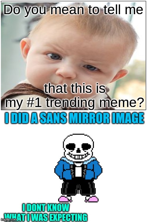 My #1 Trending meme is Sans? | Do you mean to tell me; that this is my #1 trending meme? | image tagged in sans undertale,3rd world sceptical child | made w/ Imgflip meme maker