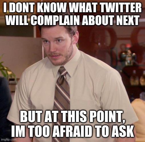 Afraid To Ask Andy Meme | I DONT KNOW WHAT TWITTER WILL COMPLAIN ABOUT NEXT; BUT AT THIS POINT, IM TOO AFRAID TO ASK | image tagged in memes,afraid to ask andy,politics | made w/ Imgflip meme maker