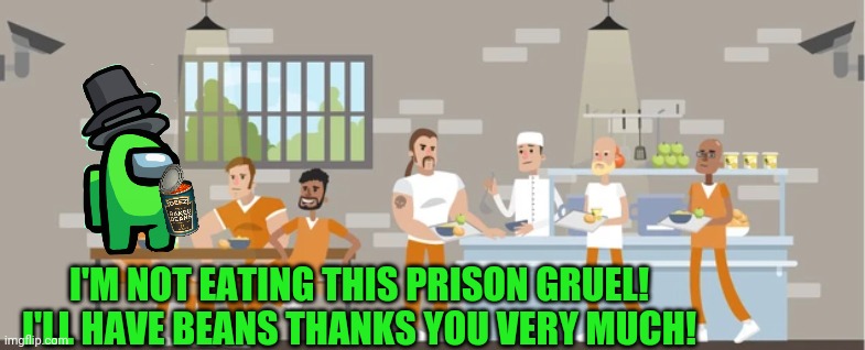 I'M NOT EATING THIS PRISON GRUEL! I'LL HAVE BEANS THANKS YOU VERY MUCH! | made w/ Imgflip meme maker