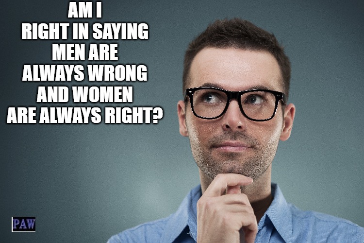 Always Right | AM I RIGHT IN SAYING MEN ARE ALWAYS WRONG AND WOMEN ARE ALWAYS RIGHT? | image tagged in men,women,right,funny | made w/ Imgflip meme maker