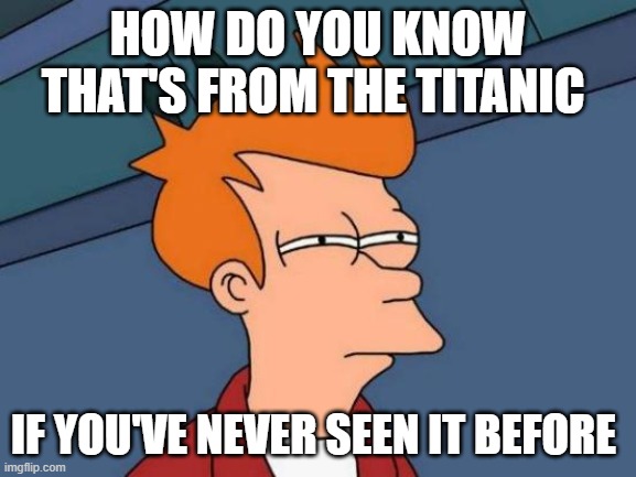 Futurama Fry Meme | HOW DO YOU KNOW THAT'S FROM THE TITANIC IF YOU'VE NEVER SEEN IT BEFORE | image tagged in memes,futurama fry | made w/ Imgflip meme maker