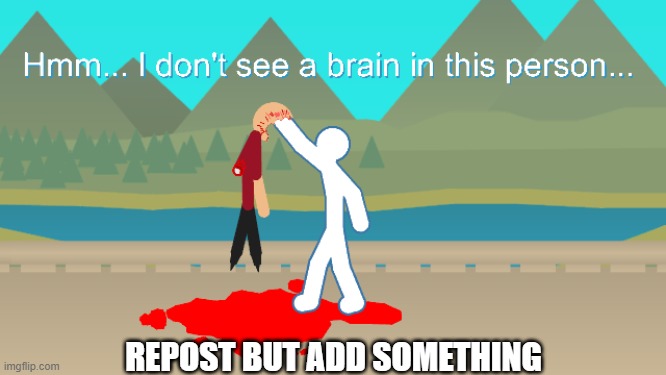 No Brain Stickfigure | REPOST BUT ADD SOMETHING | image tagged in no brain stickfigure | made w/ Imgflip meme maker