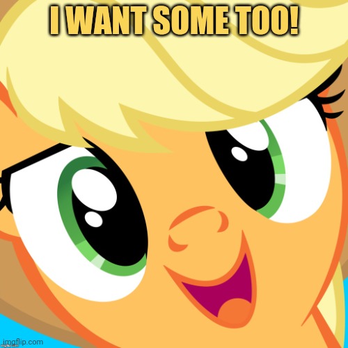 Saayy applejack | I WANT SOME TOO! | image tagged in saayy applejack | made w/ Imgflip meme maker