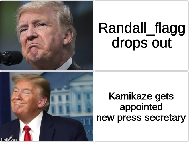 in other words Kamikaze is replacing him | Randall_flagg drops out; Kamikaze gets appointed new press secretary | image tagged in trump sad/happy | made w/ Imgflip meme maker