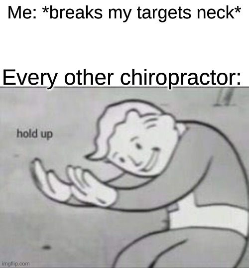 Hol up | Me: *breaks my targets neck*; Every other chiropractor: | image tagged in fallout hold up with space on the top | made w/ Imgflip meme maker