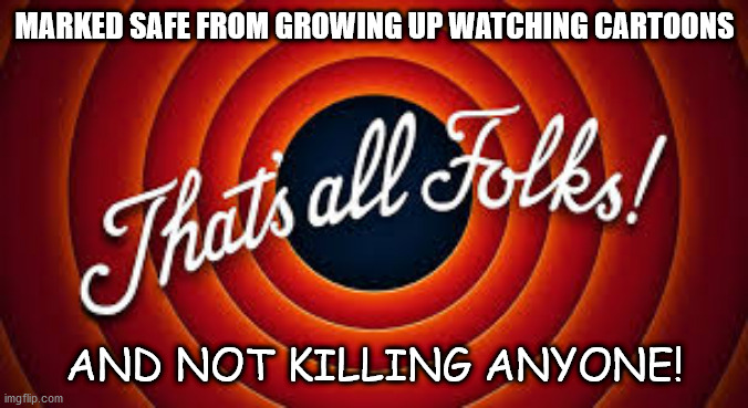 that's all folks | MARKED SAFE FROM GROWING UP WATCHING CARTOONS; AND NOT KILLING ANYONE! | image tagged in looney tunes,cancel culture,banned | made w/ Imgflip meme maker