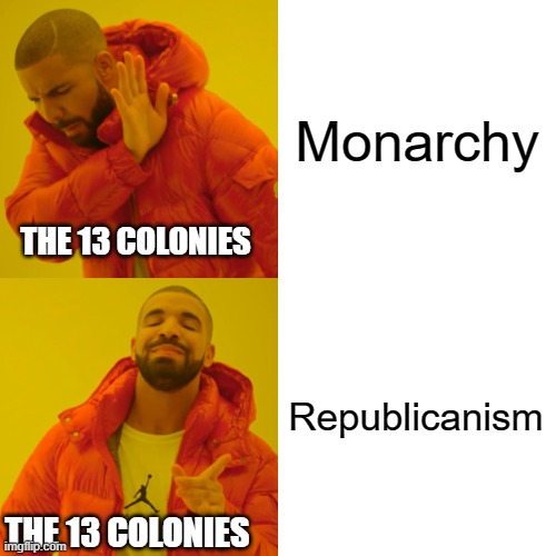 Drake Hotline Bling Meme | Monarchy; THE 13 COLONIES; Republicanism; THE 13 COLONIES | image tagged in memes,drake hotline bling | made w/ Imgflip meme maker