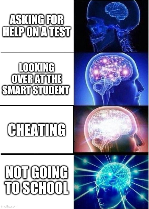 cheating | ASKING FOR HELP ON A TEST; LOOKING OVER AT THE SMART STUDENT; CHEATING; NOT GOING TO SCHOOL | image tagged in memes,expanding brain | made w/ Imgflip meme maker