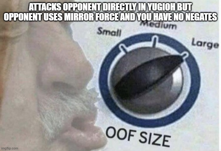 Oof size large | ATTACKS OPPONENT DIRECTLY IN YUGIOH BUT OPPONENT USES MIRROR FORCE AND YOU HAVE NO NEGATES | image tagged in oof size large | made w/ Imgflip meme maker