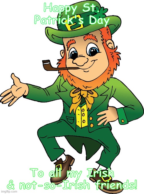 LEPRECHAUN | Happy St. Patrick's Day; To all my Irish & not-so-Irish friends! | image tagged in leprechaun | made w/ Imgflip meme maker