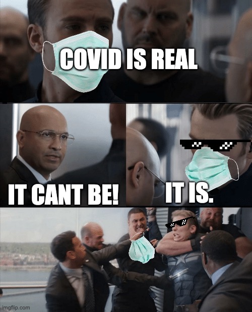 cap mask | COVID IS REAL; IT IS. IT CANT BE! | image tagged in captain america elevator fight | made w/ Imgflip meme maker