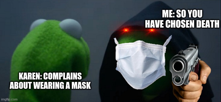 Evil Kermit Meme | ME: SO YOU HAVE CHOSEN DEATH; KAREN: COMPLAINS ABOUT WEARING A MASK | image tagged in memes,evil kermit | made w/ Imgflip meme maker