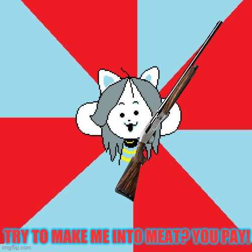 temmie | TRY TO MAKE ME INTO MEAT? YOU PAY! | image tagged in temmie | made w/ Imgflip meme maker
