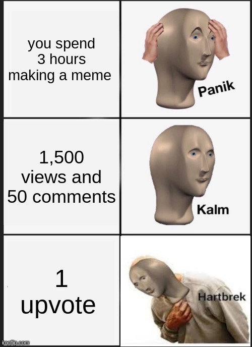 oof | you spend 3 hours making a meme; 1,500 views and 50 comments; 1 upvote | image tagged in memes,panik kalm panik | made w/ Imgflip meme maker