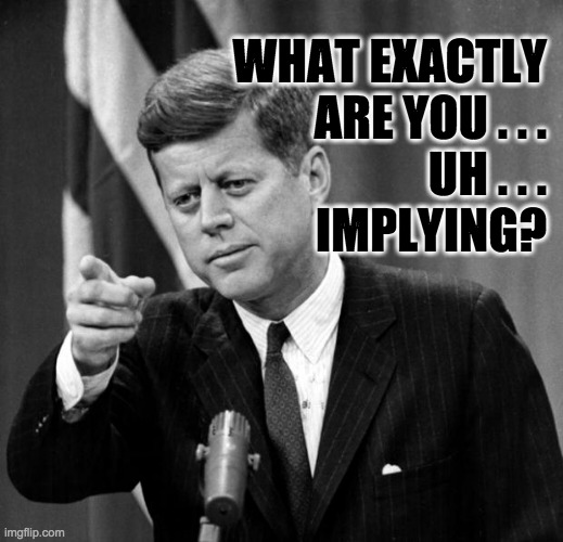 JFK | WHAT EXACTLY
ARE YOU . . .
UH . . .
IMPLYING? | image tagged in jfk | made w/ Imgflip meme maker