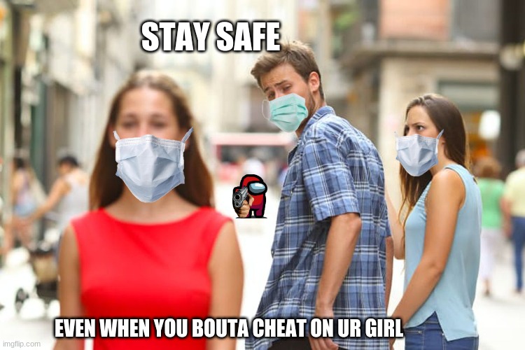 A M O G U S | STAY SAFE; EVEN WHEN YOU BOUTA CHEAT ON UR GIRL | image tagged in memes,distracted boyfriend | made w/ Imgflip meme maker