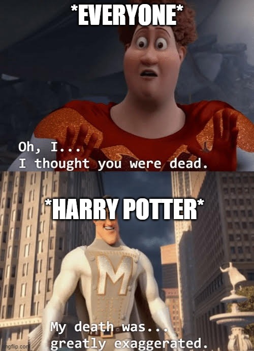 he was dead, but with the power of plot armor, anything is possible! | *EVERYONE*; *HARRY POTTER* | image tagged in my death was greatly exaggerated,harry potter | made w/ Imgflip meme maker