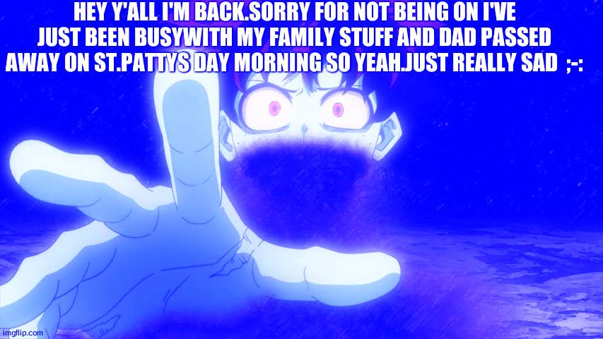 I just need prayers | HEY Y'ALL I'M BACK.SORRY FOR NOT BEING ON I'VE JUST BEEN BUSYWITH MY FAMILY STUFF AND DAD PASSED AWAY ON ST.PATTYS DAY MORNING SO YEAH.JUST REALLY SAD  ;-: | image tagged in deku dream,i miss ten seconds ago,father | made w/ Imgflip meme maker
