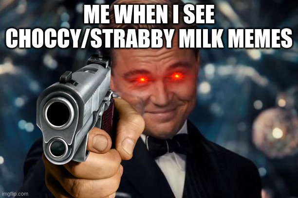 Leonardo Dicaprio Cheers | ME WHEN I SEE CHOCCY/STRABBY MILK MEMES | image tagged in memes,leonardo dicaprio cheers | made w/ Imgflip meme maker