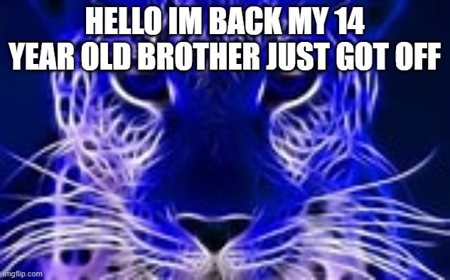 HELLO IM BACK MY 14 YEAR OLD BROTHER JUST GOT OFF | made w/ Imgflip meme maker