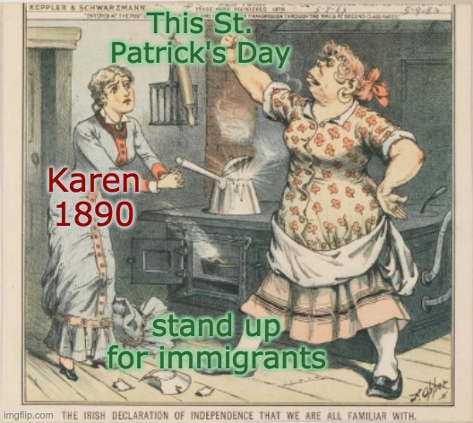 The racism is the same -- the targets just change (old racist cartoon) | This St. Patrick's Day; Karen
1890; stand up for immigrants | image tagged in immigrants,prejudice,racism,st patrick's day | made w/ Imgflip meme maker