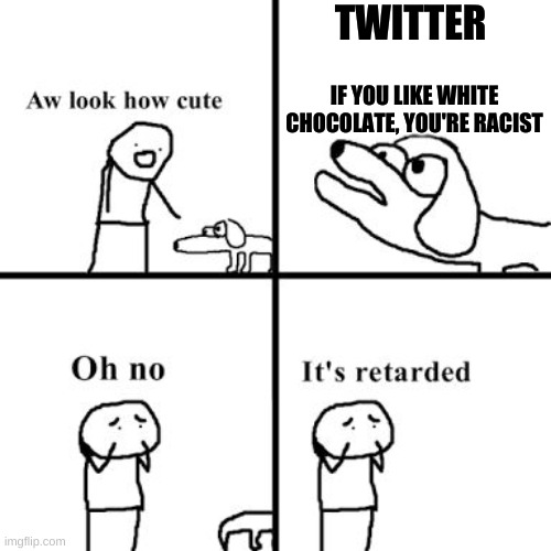 Oh no its retarted | TWITTER; IF YOU LIKE WHITE CHOCOLATE, YOU'RE RACIST | image tagged in oh no its retarted | made w/ Imgflip meme maker