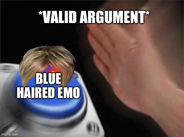 Blank Nut Button Meme | *VALID ARGUMENT*; BLUE HAIRED EMO | image tagged in memes,blank nut button | made w/ Imgflip meme maker